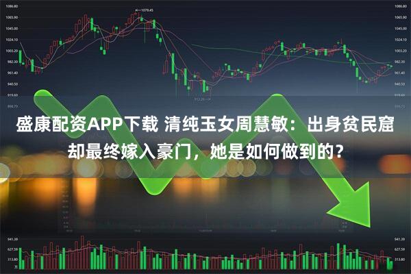 盛康配资APP下载 清纯玉女周慧敏：出身贫民窟却最终嫁入豪门，她是如何做到的？