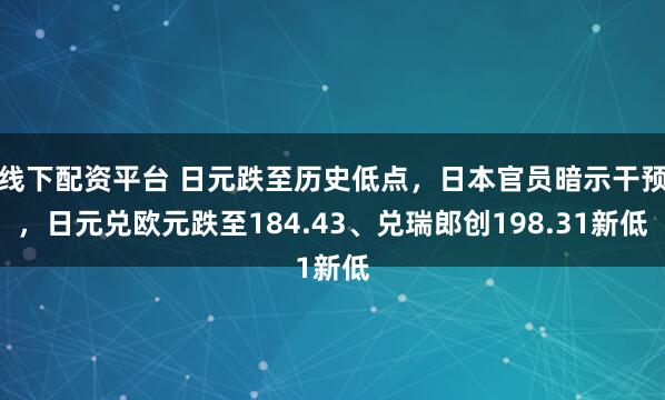 线下配资平台 日元跌至历史低点，日本官员暗示干预，日元兑欧元跌至184.43、兑瑞郎创198.31新低