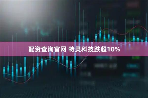 配资查询官网 特灵科技跌超10%