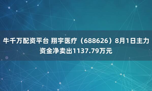 牛千万配资平台 翔宇医疗（688626）8月1日主力资金净卖出1137.79万元