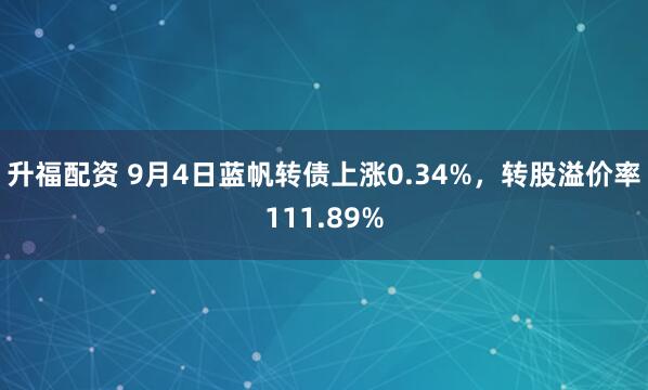 升福配资 9月4日蓝帆转债上涨0.34%，转股溢价率111.89%